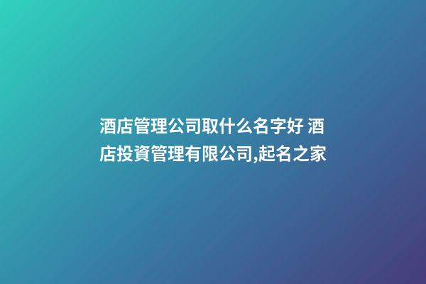 酒店管理公司取什么名字好 酒店投資管理有限公司,起名之家-第1張-公司起名-玄機派